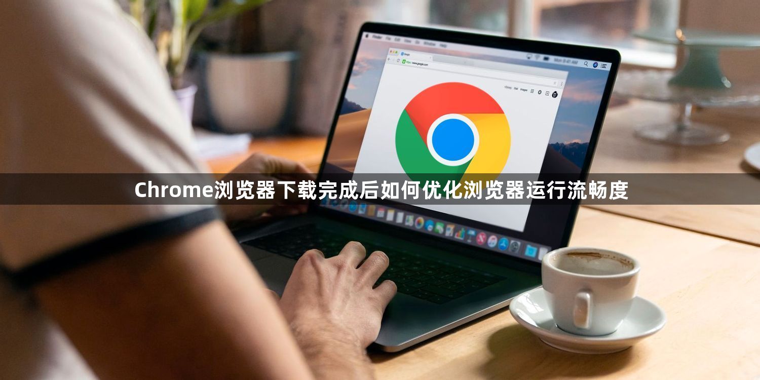 Chrome浏览器下载完成后如何优化浏览器运行流畅度1