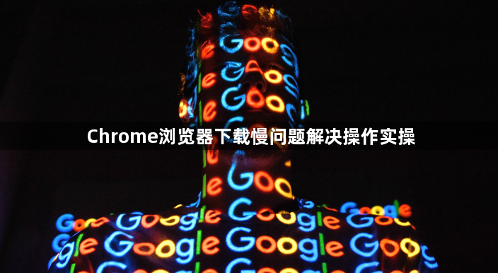 Chrome浏览器下载慢问题解决操作实操1