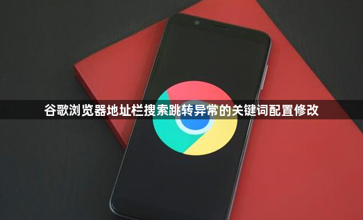 谷歌浏览器地址栏搜索跳转异常的关键词配置修改1