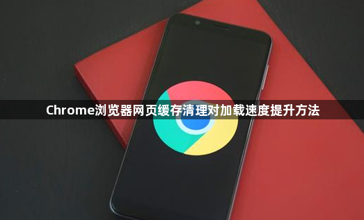 Chrome浏览器网页缓存清理对加载速度提升方法1