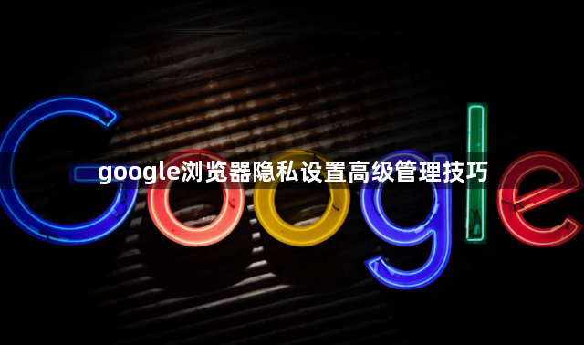 google浏览器隐私设置高级管理技巧1