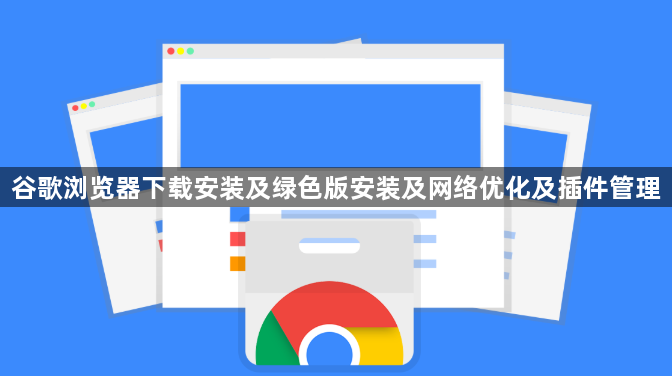 谷歌浏览器下载安装及绿色版安装及网络优化及插件管理1
