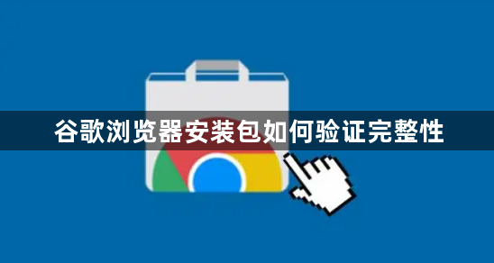 谷歌浏览器安装包如何验证完整性1