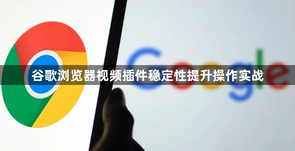 谷歌浏览器视频插件稳定性提升操作实战1