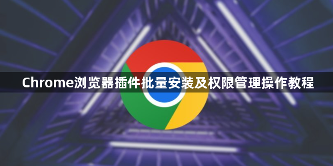 Chrome浏览器插件批量安装及权限管理操作教程1