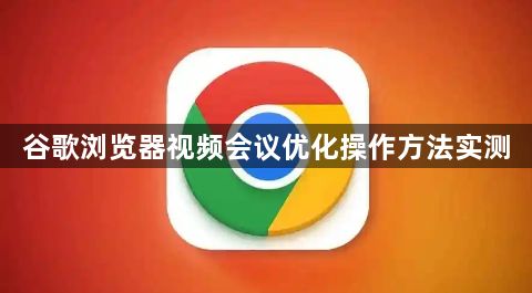 谷歌浏览器视频会议优化操作方法实测1