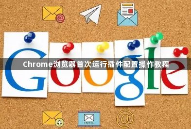Chrome浏览器首次运行插件配置操作教程1