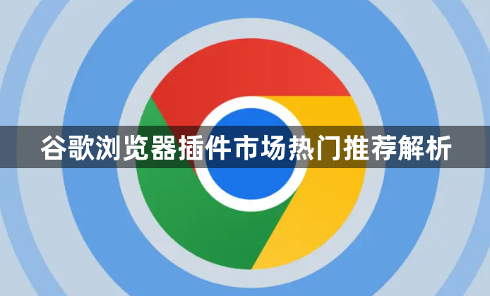 谷歌浏览器插件市场热门推荐解析1