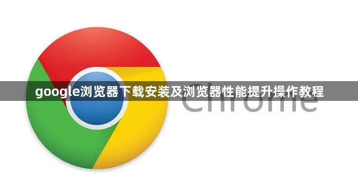 google浏览器下载安装及浏览器性能提升操作教程1