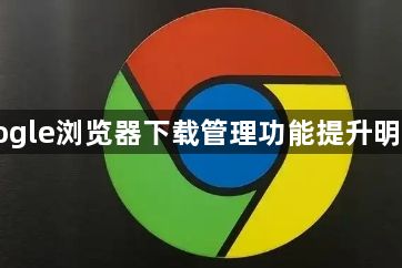 Google浏览器下载管理功能提升明显吗1