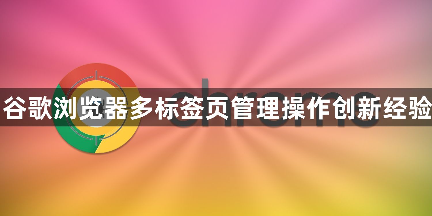 谷歌浏览器多标签页管理操作创新经验1