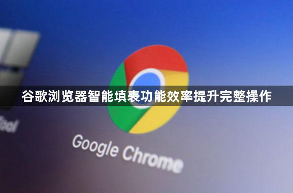 谷歌浏览器智能填表功能效率提升完整操作1