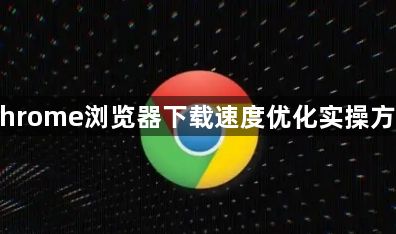 Chrome浏览器下载速度优化实操方法1