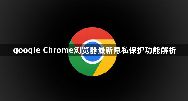 google Chrome浏览器最新隐私保护功能解析1