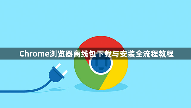 Chrome浏览器离线包下载与安装全流程教程1