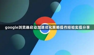 google浏览器启动加速优化策略操作经验实操分享1