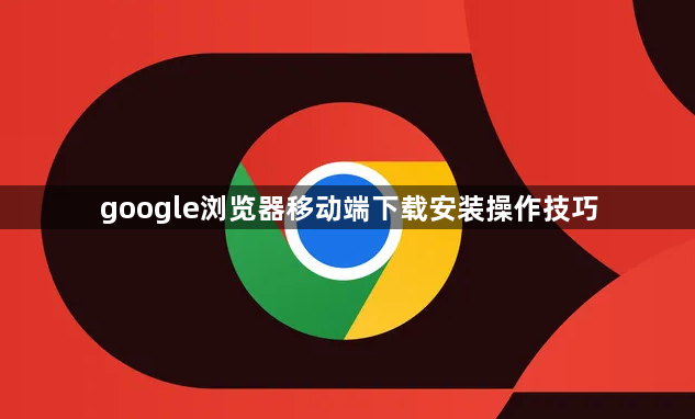 google浏览器移动端下载安装操作技巧1