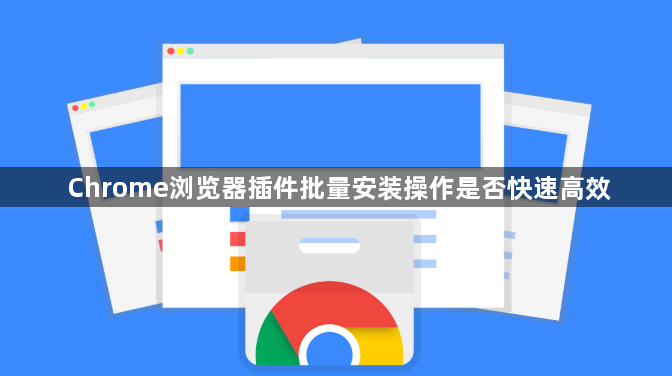 Chrome浏览器插件批量安装操作是否快速高效1