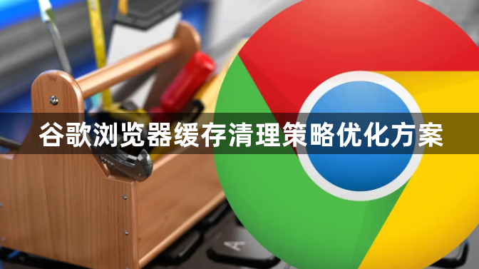 谷歌浏览器缓存清理策略优化方案1