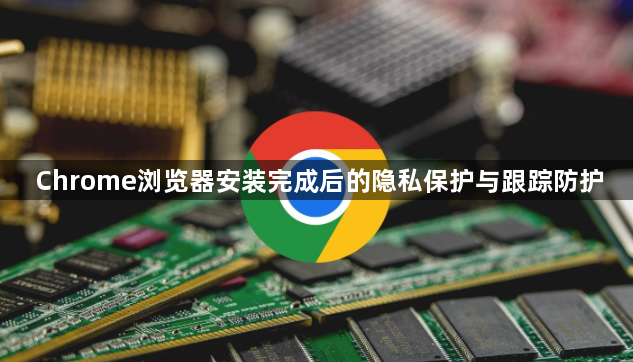 Chrome浏览器安装完成后的隐私保护与跟踪防护1