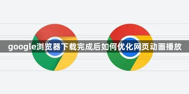google浏览器下载完成后如何优化网页动画播放1
