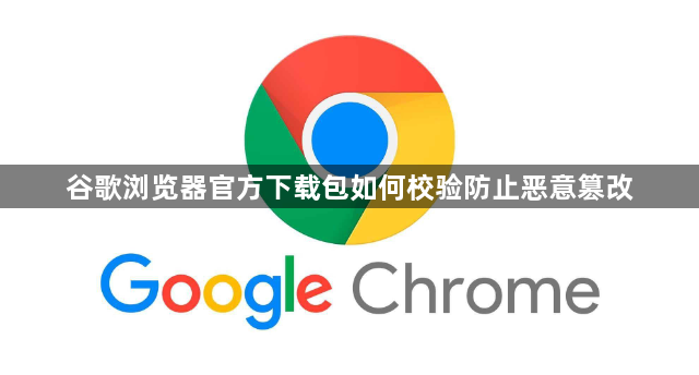 谷歌浏览器官方下载包如何校验防止恶意篡改1