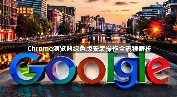 Chrome浏览器绿色版安装操作全流程解析1