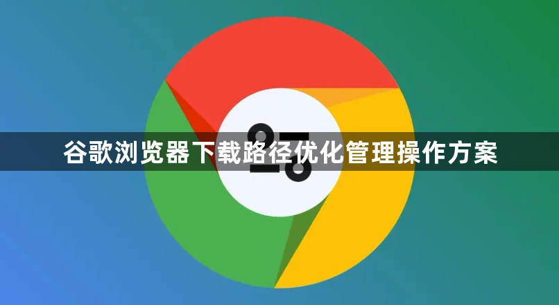谷歌浏览器下载路径优化管理操作方案1