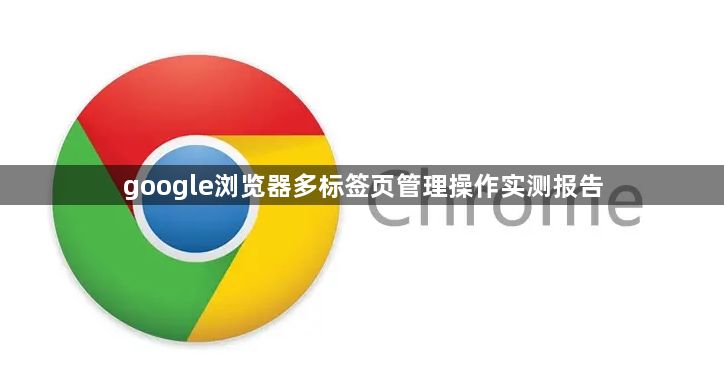 google浏览器多标签页管理操作实测报告1