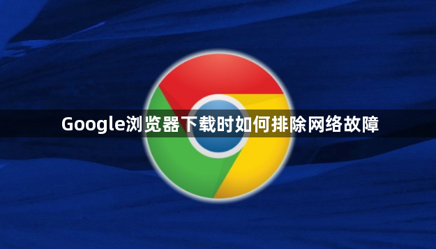 Google浏览器下载时如何排除网络故障1