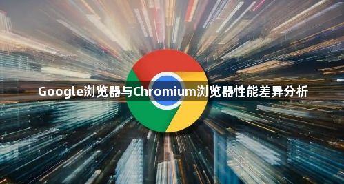 Google浏览器与Chromium浏览器性能差异分析1