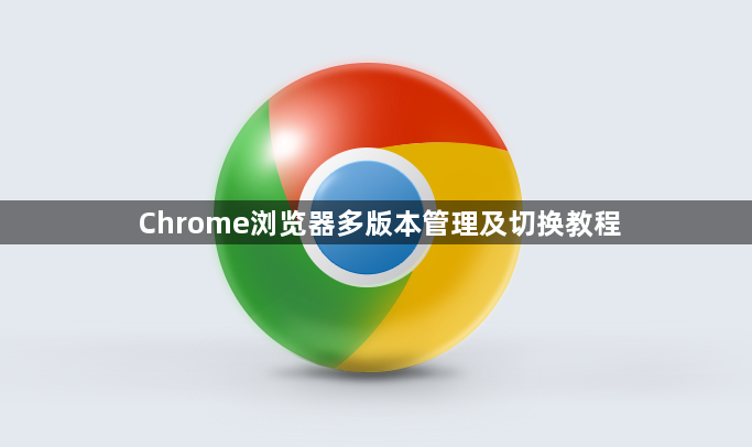 Chrome浏览器多版本管理及切换教程1