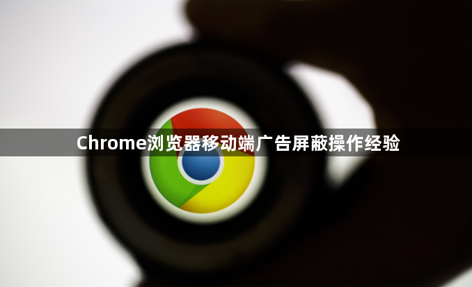 Chrome浏览器移动端广告屏蔽操作经验1