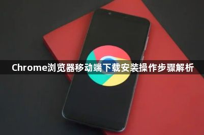 Chrome浏览器移动端下载安装操作步骤解析1