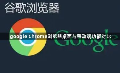 google Chrome浏览器桌面与移动端功能对比1