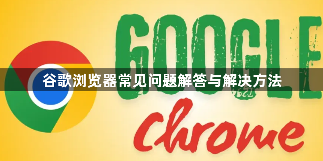 谷歌浏览器常见问题解答与解决方法1