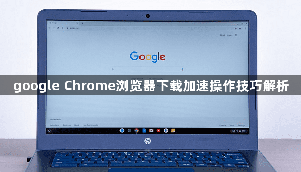 google Chrome浏览器下载加速操作技巧解析1
