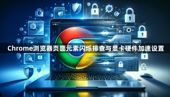 Chrome浏览器页面元素闪烁排查与显卡硬件加速设置1