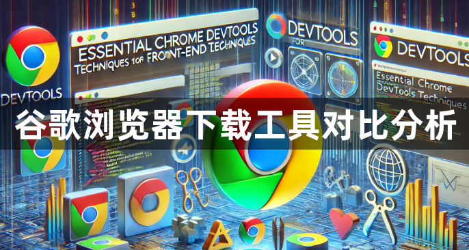 谷歌浏览器下载工具对比分析1