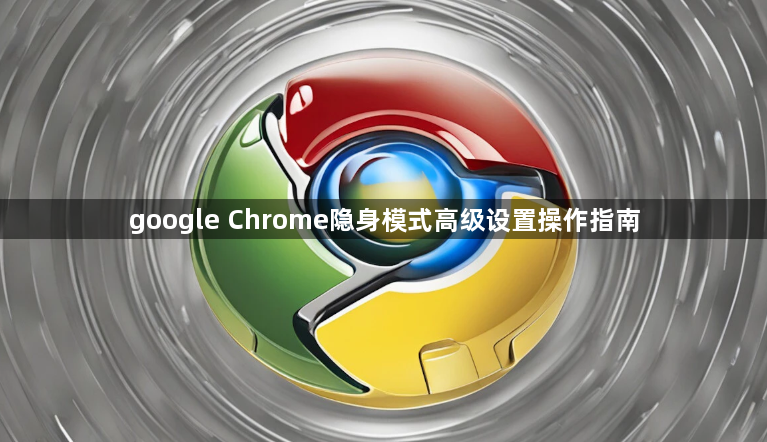 google Chrome隐身模式高级设置操作指南1
