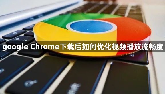 google Chrome下载后如何优化视频播放流畅度1