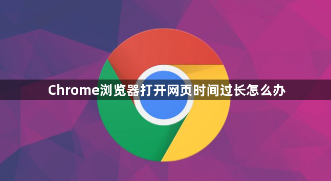 Chrome浏览器打开网页时间过长怎么办1
