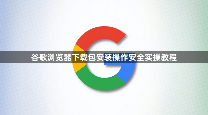 谷歌浏览器下载包安装操作安全实操教程1