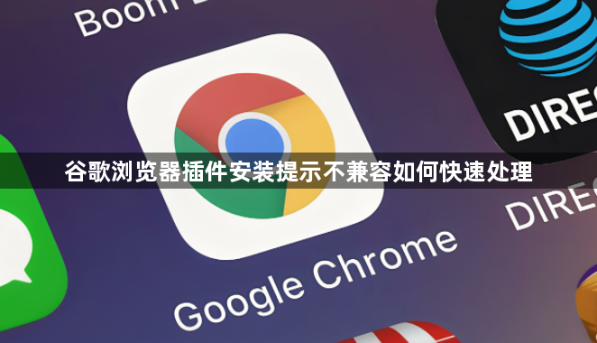 谷歌浏览器插件安装提示不兼容如何快速处理1