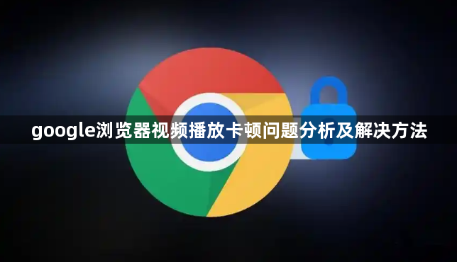 google浏览器视频播放卡顿问题分析及解决方法1