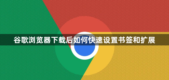 谷歌浏览器下载后如何快速设置书签和扩展1