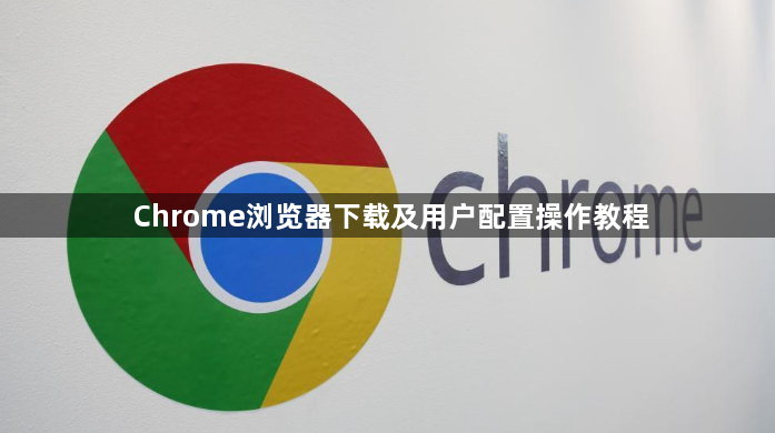 Chrome浏览器下载及用户配置操作教程1