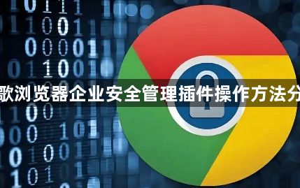 谷歌浏览器企业安全管理插件操作方法分享1