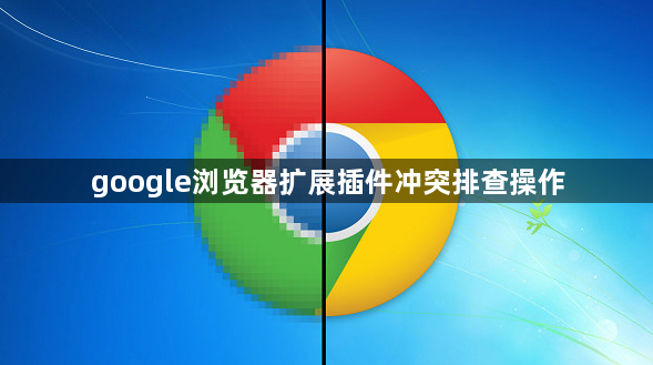 google浏览器扩展插件冲突排查操作1