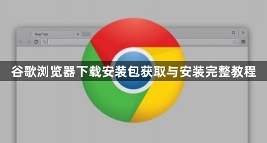 谷歌浏览器下载安装包获取与安装完整教程1
